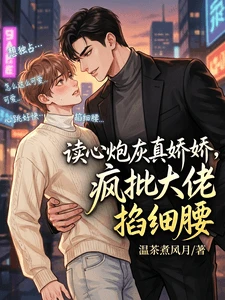 【资源】《读心炮灰真娇娇，疯批大佬掐细腰》作者：温茶煮风月【完结】