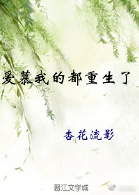 【资源】《爱慕我的都重生了》作者：杏花流影【完结】