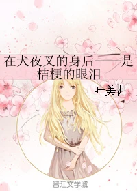 【资源】《（犬夜叉同人）在犬夜叉的身后——是桔梗的眼泪》作者：叶美茜【完结】