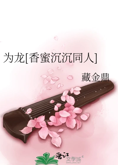 【资源】《为龙[香蜜沉沉同人]》作者：藏金鼎【完结】