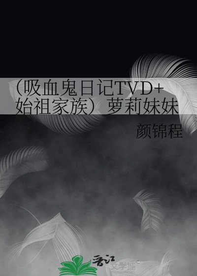 【资源】《（吸血鬼+始祖同人）萝莉妹妹（吸血鬼+始祖）》【完结】