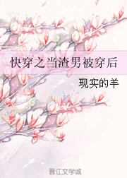 【资源】《快穿之当渣男被穿后》作者：现实的羊【完结】