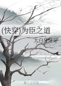 【资源】《(快穿)为臣之道》作者：大白牙牙牙【完结】
