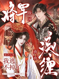 【资源】《敌国将军夜夜痴缠，我逃不掉了》作者：破瓜吃瓜【完结】