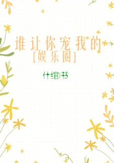 【资源】《谁让你宠我的[娱乐圈]》作者：什绾【完结+番外】