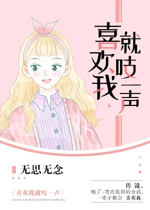 【资源】《喜欢我就吱一声》作者：无思无念【完结+番外】（2019.9.2更新番外完结）