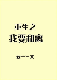 【资源】《重生之我要和离》作者：云一一【完结】