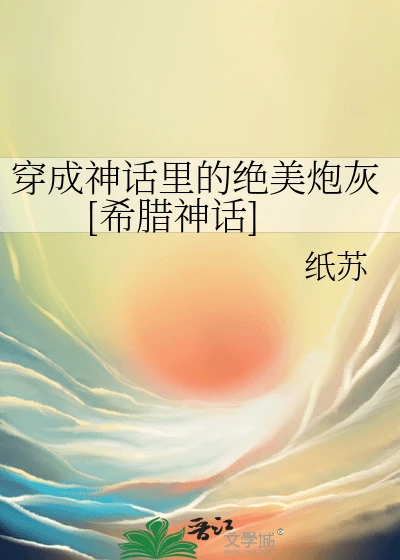 【资源】《（希腊神话同人）穿成神话里的绝美炮灰[希腊神话]》作者：纸苏/苏丿/苏苏不咕【完结+番外】
