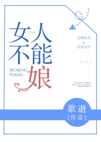 【资源】《女人不能娘！》作者：歌逝【完结】