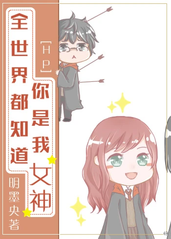【资源】《（HP同人）[HP]全世界都知道你是我女神》作者：明墨央【完结】