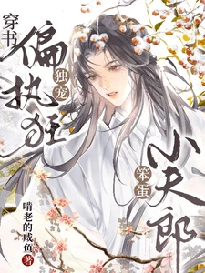 【资源】《穿书：偏执狂独宠笨蛋小夫郎》作者：啃老的咸鱼【完结+番外】