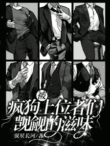 【资源】《被疯狗上位者们觊觎的滋味》作者:驭星长河【完结】