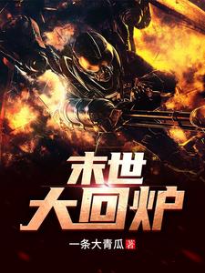 【资源】《末世大回炉》作者：一条大青瓜【完结+番外】