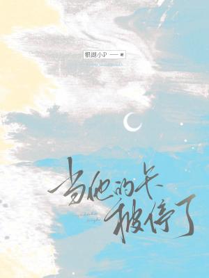 【资源】《当他的卡被停了》作者：银湖小p【CP完结】
