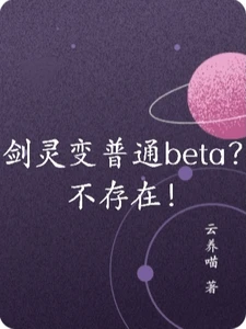 【资源】《剑灵变普通beta？不存在！》作者：云养喵【完结】