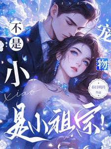 【资源】《不是小宠物，是小祖宗！》作者：春日明月【完结】