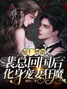【资源】《惊！禁欲裴总回国后化身宠妻狂魔》作者：鹿吟【完结+番外】