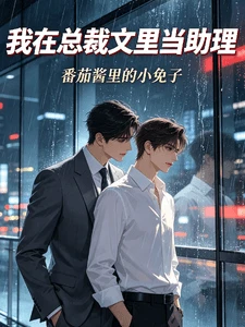 【资源】《我在总裁文里当助理》作者:番茄酱里的小兔子【完结】
