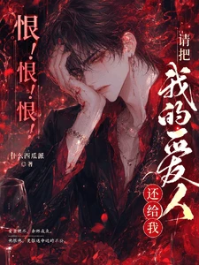 【资源】《恨！恨！恨！请把我的爱人还给我》作者：什么西瓜派【完结】