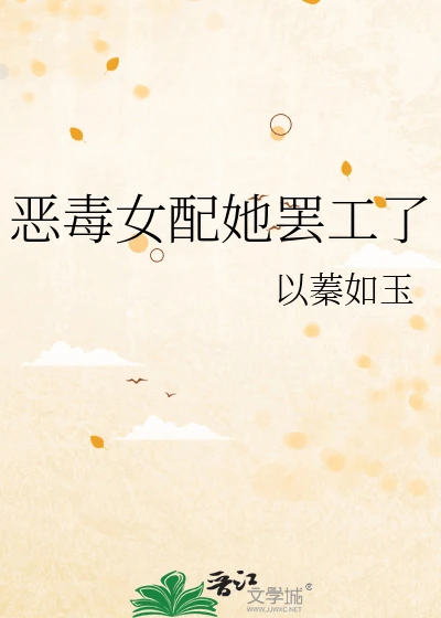 【资源】《恶毒女配她罢工了》作者：以蓁如玉【完结+番外】