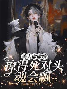 【资源】《说好的死对头，怎么一靠近就脸红》作者：云画月皎【完结+番外】