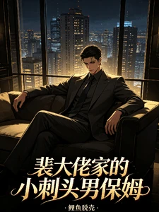 【资源】《裴大佬家的小刺头男保姆》作者:鲤鱼脱壳【完结】