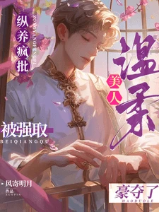 【资源】《纵养疯批：温柔美人被强取豪夺了》作者：风寄明月【完结】