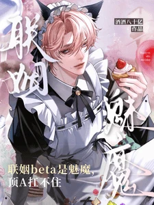 【资源】《联姻beta是魅魔,顶A扛不住》作者:酒酒八十亿【完结+番外】