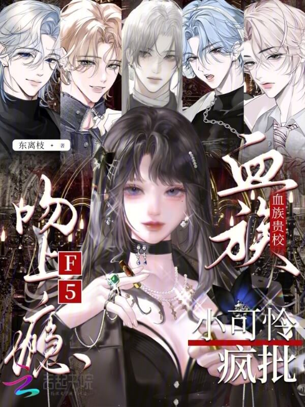 【资源】《血族贵校小可怜,疯批F5吻上瘾》作者:东离枝【完结+番外】