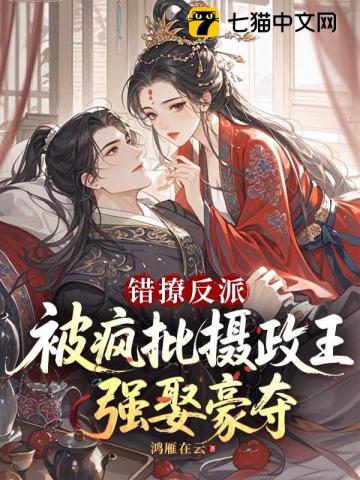 【资源】《错撩反派，被疯批摄政王强娶豪夺》作者：鸿雁在云【完结】