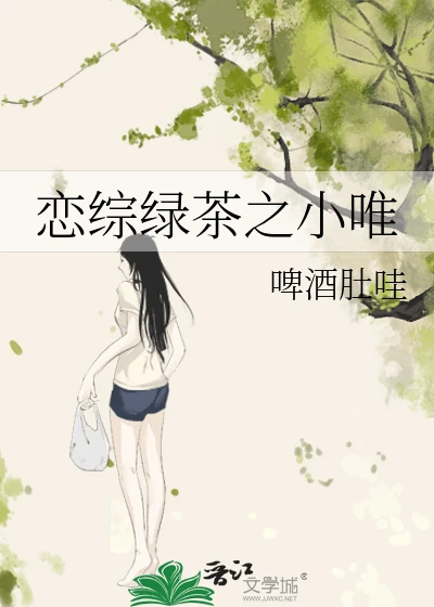 【资源】《恋综绿茶之小唯》作者:啤酒肚哇【完结】