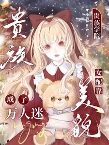 【资源】《贵族学院女配靠美貌成了万人迷》作者：小西Luck【完结+番外】