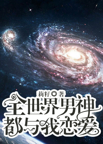 【资源】《全世界男神都与我恋爱》作者：莉籽【完结】