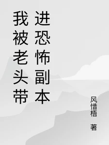 【资源】《我被老头带进恐怖副本》作者:风惜梧【完结】
