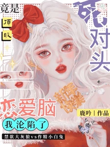 【资源】《死对头竟是顶级恋爱脑！我沦陷了》作者：鹿吟【完结+番外】