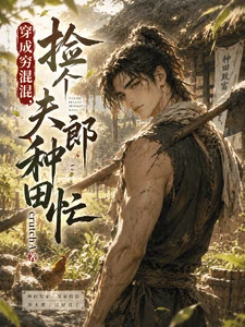 【资源】《穿成穷混混,捡个夫郎种田忙》作者:crutchA【完结】