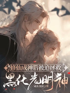 【资源】《修仙成神后被迫拯救黑化光明神》作者：咸鱼贪财【完结+番外】
