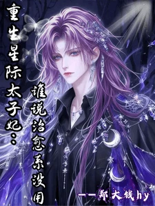 【资源】《重生星际太子妃：谁说治愈系没用》作者：郑大钱hy【完结】