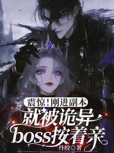 【资源】《诡异按头亲/震惊！刚进副本就被诡异boss按着头亲》作者：丹皎【完结】