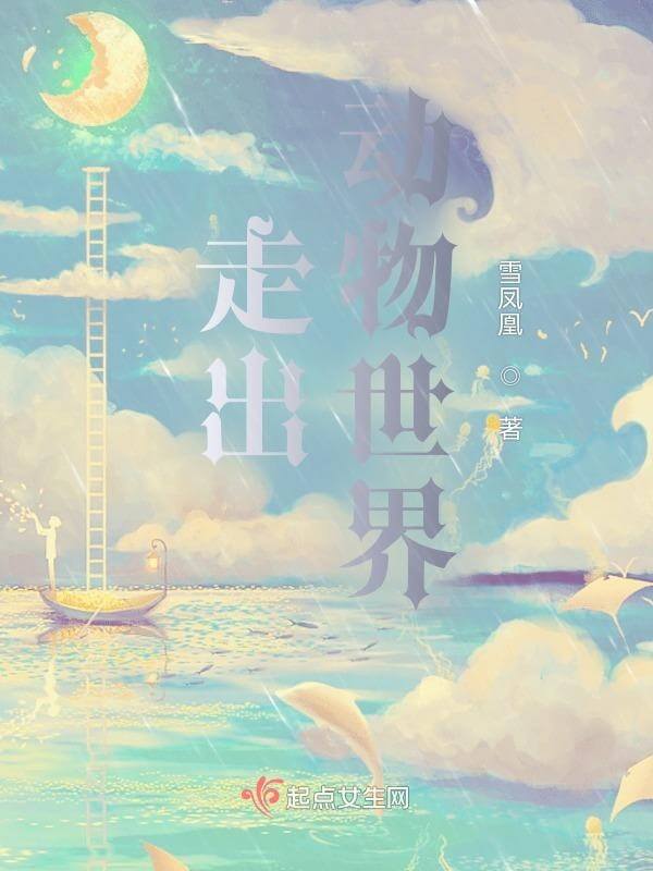 【资源】《走出动物世界》作者：雪凤凰【完结】