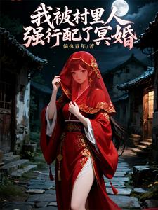 【资源】《我被村里人强行配了冥婚》作者：偏执青年【完结】