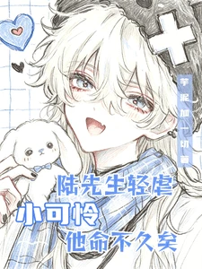 【资源】《陆先生轻虐，小可怜他命不久矣》作者：芋泥加一切【完结】