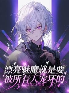 【资源】《漂亮魅魔就是要被所有人宠坏的》作者:烤兔2024【完结】