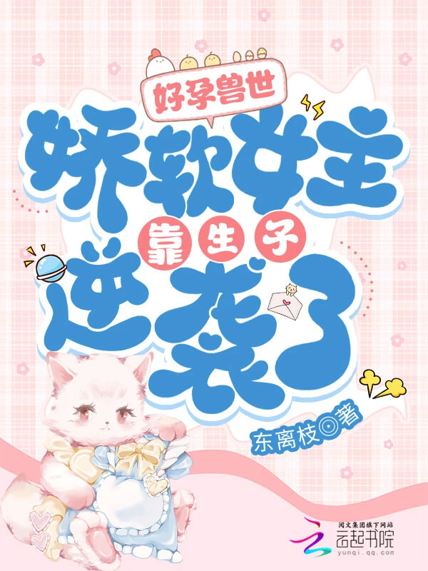 【资源】《好孕兽世：娇软女主靠生子逆袭了》作者：东离枝【完结+番外】