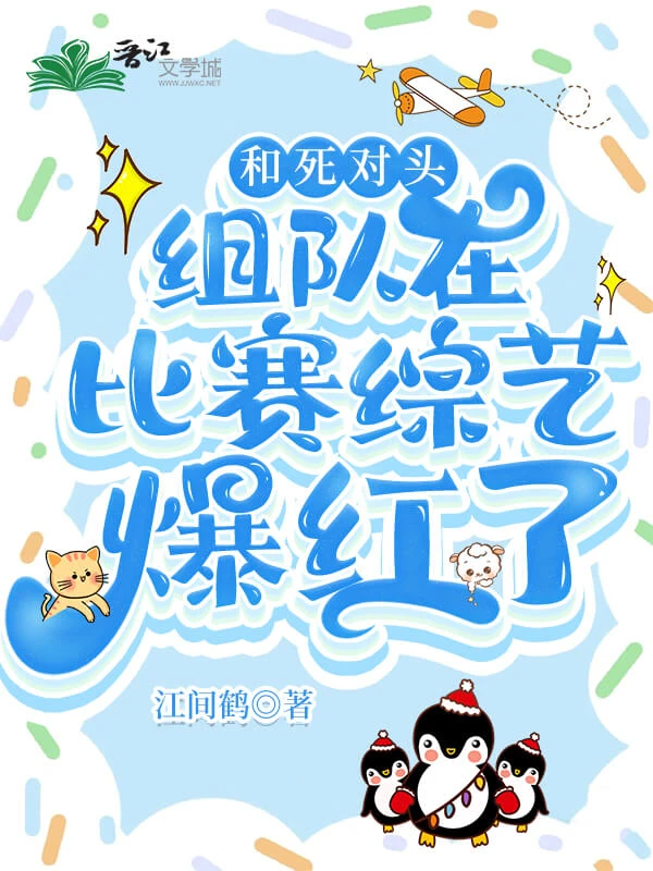 【资源】《和死对头在综艺沙雕封神[穿书]》作者：江间鹤【完结+番外】
