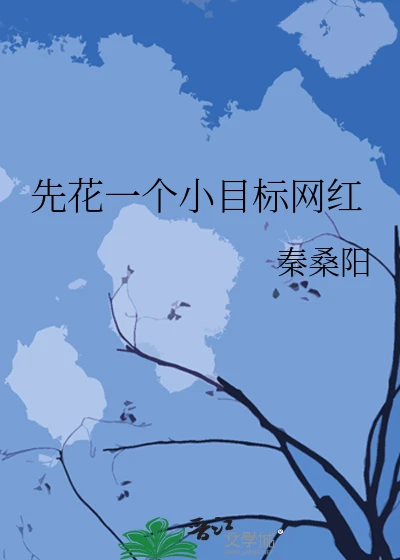【资源】《先花一个小目标网红》作者：秦桑阳【完结】