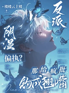 【资源】《反派阴湿偏执？那给疯批钓成翘嘴》作者：楼楼云上楼【完结】