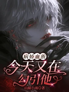 【资源】《病娇血族今天又在勾引他》作者：山巅小雨【完结+番外】