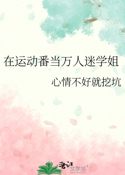 【资源】《在运动番当万人迷学姐》作者：心情不好就挖坑【完结】