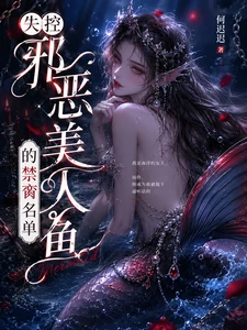 【资源】《失控：邪恶美人鱼的禁脔名单》作者：何迟迟【完结】
